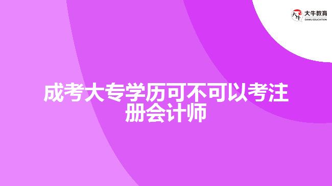 成考大專學(xué)歷可不可以考注冊(cè)會(huì)計(jì)師