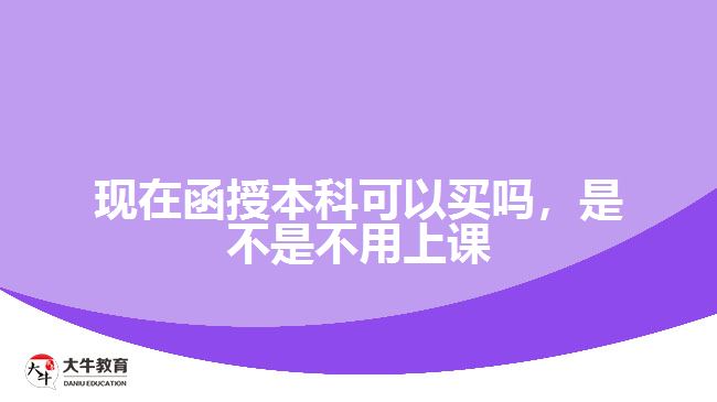 現(xiàn)在函授本科可以買嗎，是不是不用上課