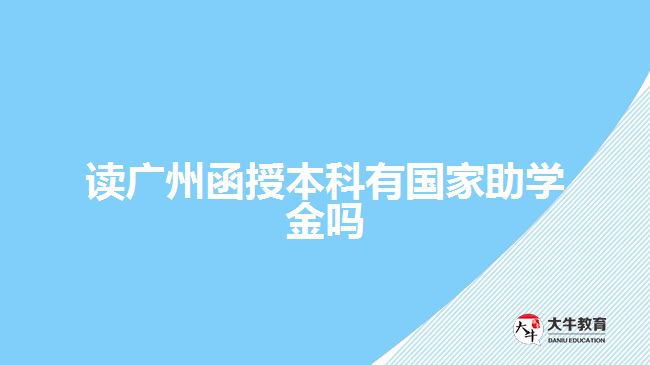 讀廣州函授本科有國家助學(xué)金嗎