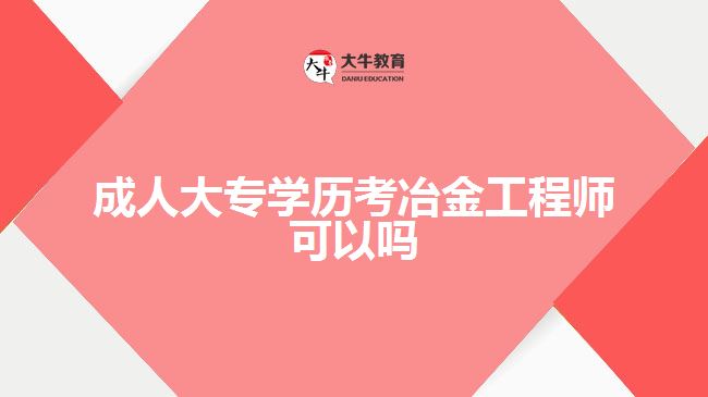 成人大專學歷考冶金工程師可以嗎