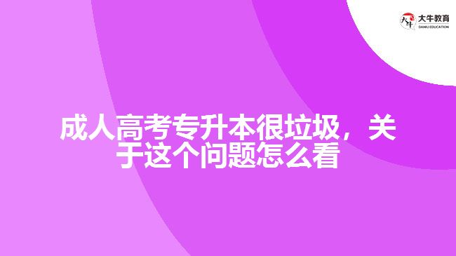 成人高考專升本很垃圾，關(guān)于這個問題怎么看