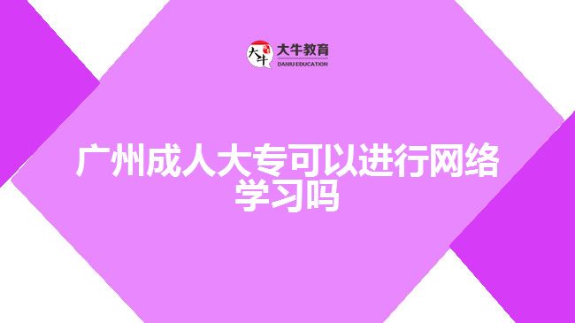 廣州成人大?？梢赃M行網(wǎng)絡學習嗎