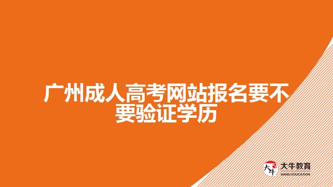 廣州成人高考網(wǎng)站報名要不要驗證學(xué)歷