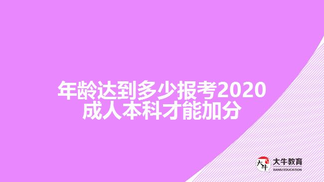 年齡達到多少報考2020成人本科才能加分