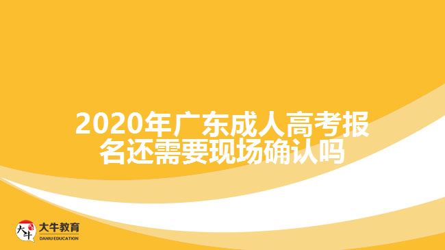 2020年廣東成人高考報名還需要現(xiàn)場確認(rèn)嗎