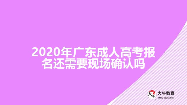 2020年廣東成人高考報名還需要現(xiàn)場確認嗎