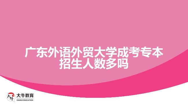 廣東外語外貿大學成考專本招生人數多嗎