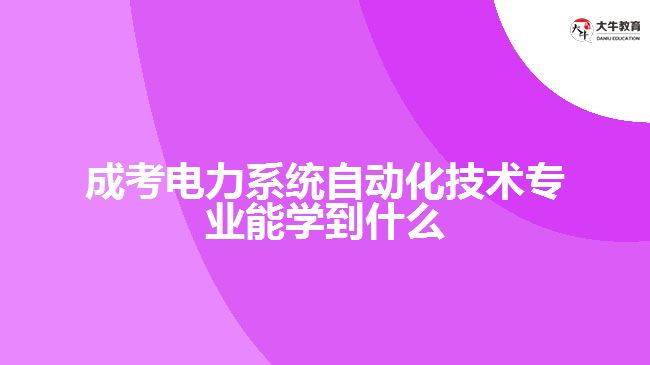 成考電力系統(tǒng)自動化技術(shù)專業(yè)能學(xué)到什么