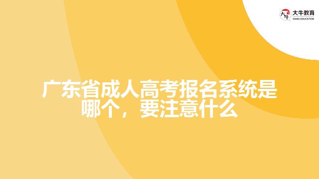 廣東省成人高考報名系統(tǒng)是哪個，要注意什么