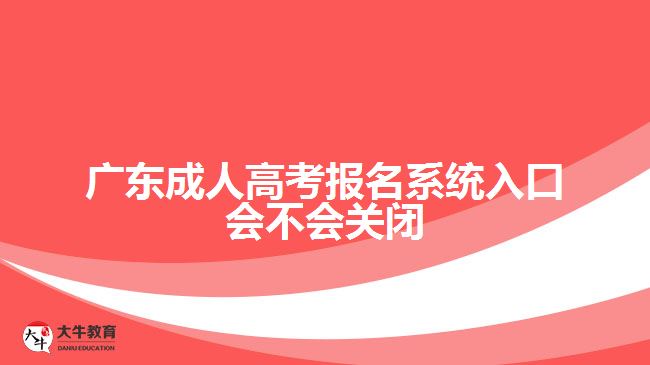 廣東成人高考報名系統(tǒng)入口會不會關(guān)閉