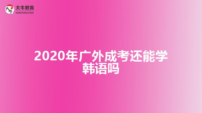 2020年廣外成考還能學韓語嗎