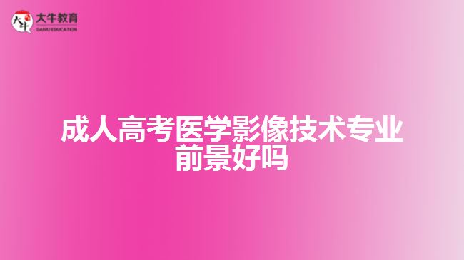 成人高考醫(yī)學影像技術專業(yè)前景好嗎