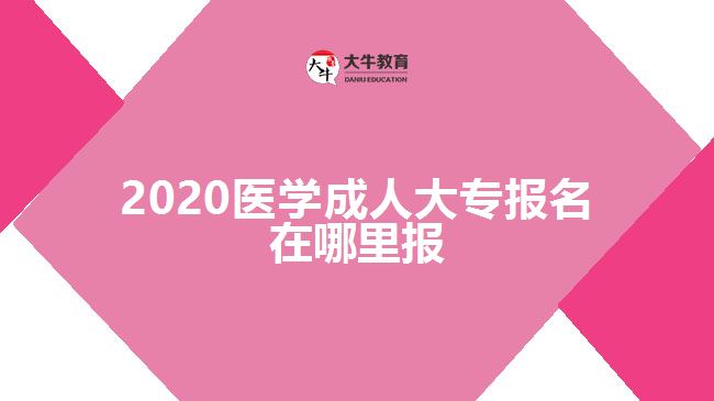 2020醫(yī)學成人大專報名在哪里報