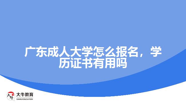 廣東成人大學(xué)怎么報(bào)名，學(xué)歷證書有用嗎