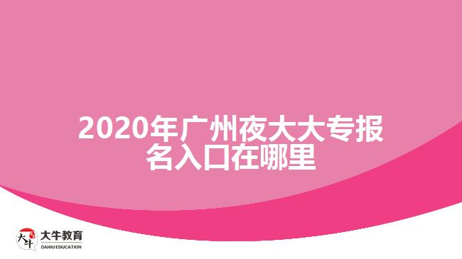 2020年廣州夜大大專報名入口在哪里