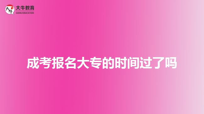 成考報(bào)名大專的時(shí)間過了嗎