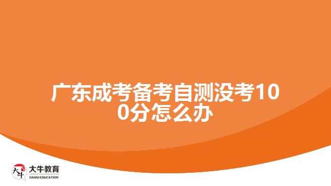 廣東成考備考自測(cè)沒(méi)考100分怎么辦