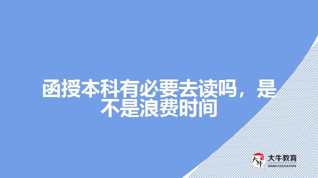 函授本科有必要去讀嗎，是不是浪費(fèi)時(shí)間