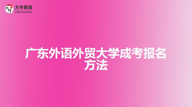 廣東外語外貿大學成考報名方法