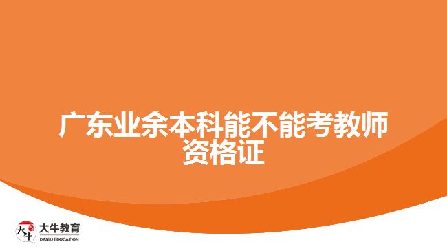 廣東業(yè)余本科能不能考教師資格證