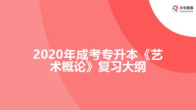 2020年成考專升本《藝術(shù)概論》復(fù)習(xí)大綱