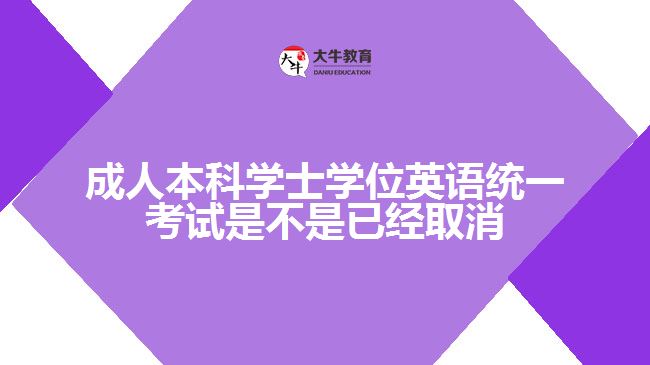 成人本科學(xué)士學(xué)位英語統(tǒng)一考試是不是已經(jīng)取消