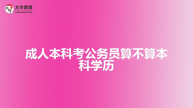 成人本科考公務(wù)員算不算本科學(xué)歷