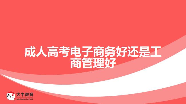 成人高考電子商務好還是工商管理好