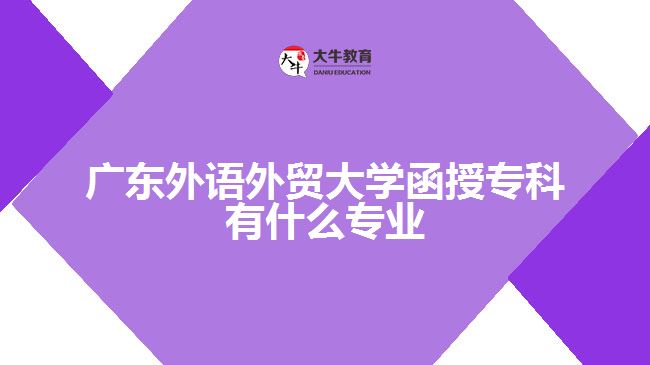 廣東外語(yǔ)外貿(mào)大學(xué)函授?？朴惺裁磳I(yè)