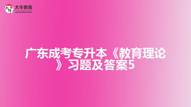 廣東成考專升本《教育理論》習(xí)題及答案5