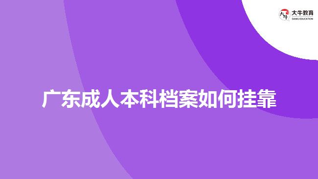 廣東成人本科檔案如何掛靠