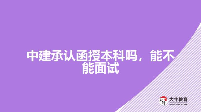 中建承認(rèn)函授本科嗎，能不能面試