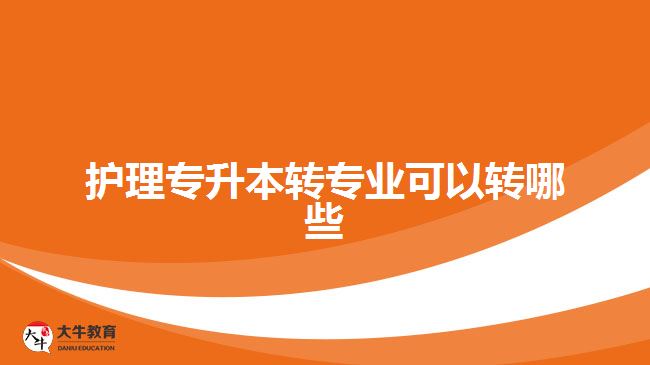 護理專升本轉專業(yè)可以轉哪些