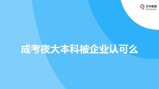 成考夜大本科被企業(yè)認可么