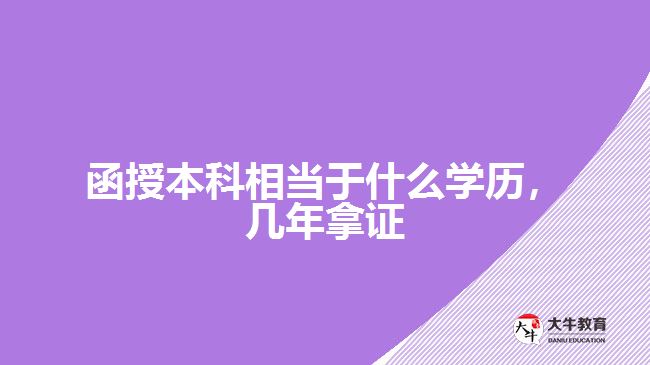 函授本科相當(dāng)于什么學(xué)歷，幾年拿證