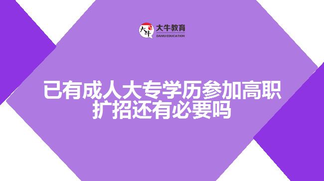 已有成人大專學歷參加高職擴招還有必要嗎