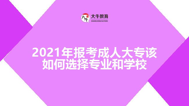 2021年報考成人大專該如何選擇專業(yè)和學校