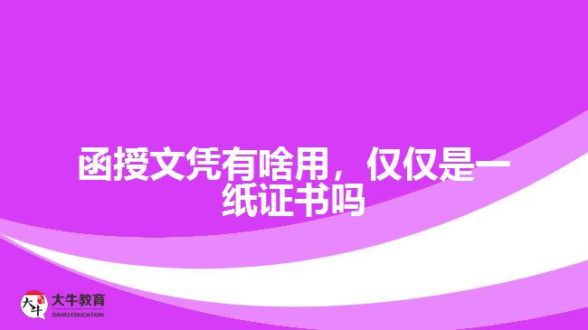 函授文憑有啥用，僅僅是一紙證書嗎