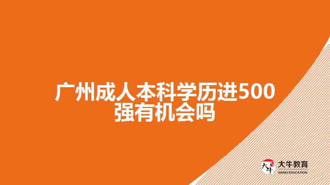 廣州成人本科學(xué)歷進500強有機會嗎