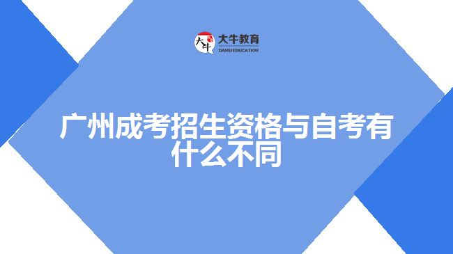 廣州成考招生資格與自考有什么不同