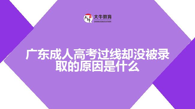 廣東成人高考過線卻沒被錄取的原因是什么