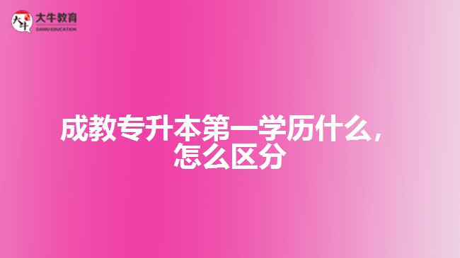 成教專升本第一學(xué)歷是什么，怎么區(qū)分