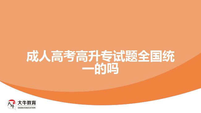 成人高考高升專試題全國統一的嗎