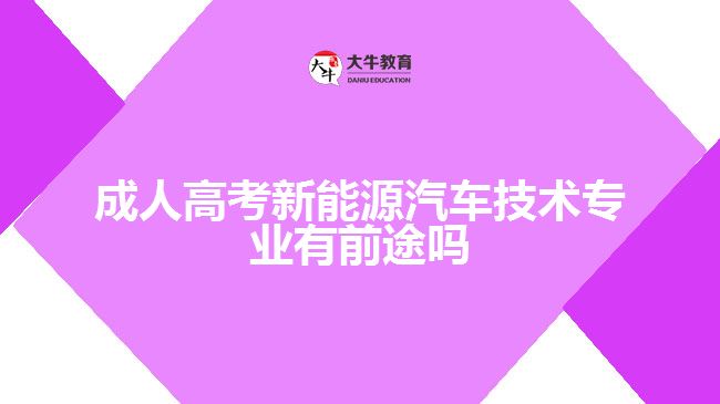 成人高考新能源汽車技術專業(yè)有前途嗎