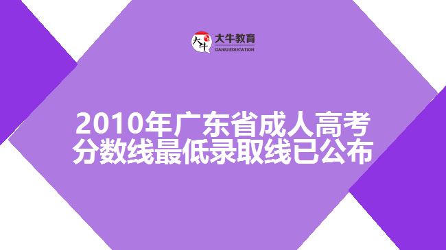 2010年廣東省成人高考分?jǐn)?shù)線最低錄取線已公布