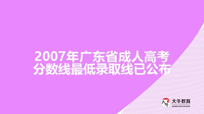 2007年廣東省成人高考分?jǐn)?shù)線最低錄取線已公布