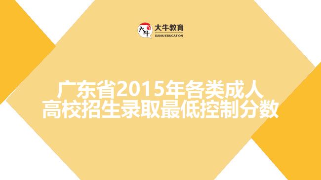 廣東省2015年各類(lèi)成人高校招生錄取最低控制分?jǐn)?shù)