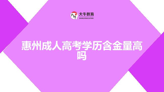 惠州成人高考學(xué)歷含金量高嗎