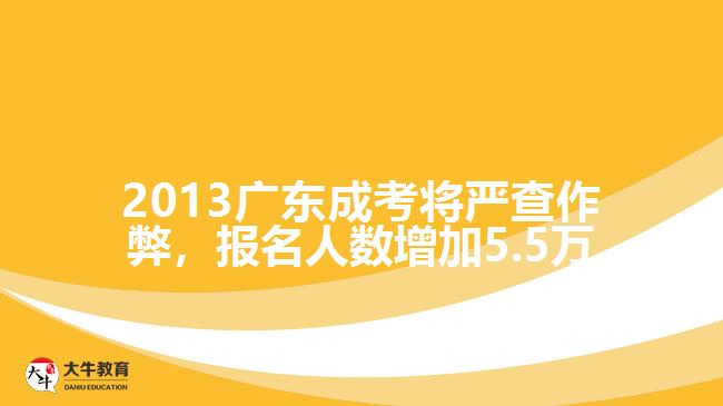 2013廣東成考將嚴(yán)查作弊，報名人數(shù)增加5.5萬