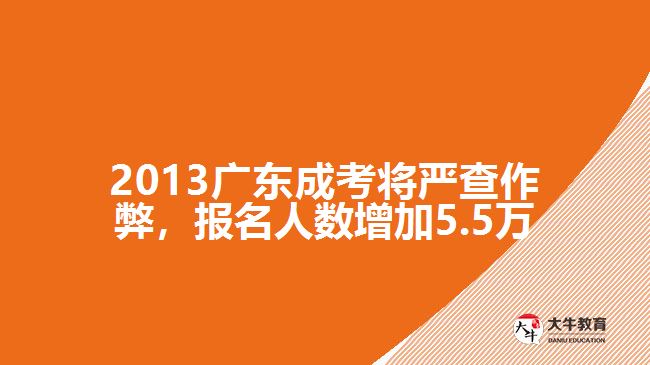 2013廣東成考將嚴(yán)查作弊，報名人數(shù)增加5.5萬